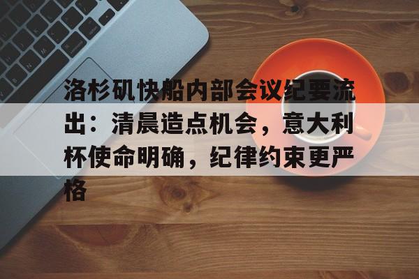 kaiyun官网-包含洛杉矶快船内部会议纪要流出：清晨造点机会，意大利杯使命明确，纪律约束更严格的词条-kaiyun官网